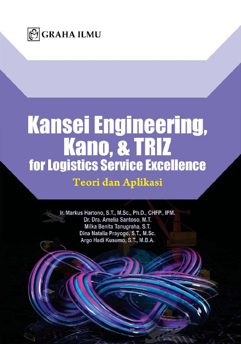 Kansei Engineering, Kano, &amp; Triz For Logistics Service Excellence; Teori Dan Aplikasi